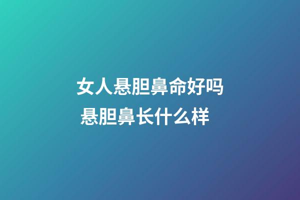 女人悬胆鼻命好吗 悬胆鼻长什么样